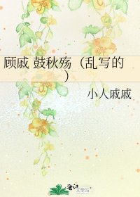 《顾戚 鼓秋殇(乱写的)》