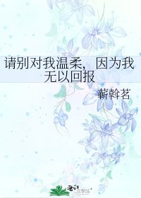 请别对我温柔，因为我无以回报