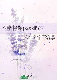 《不能将你pass吗?》