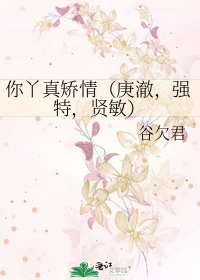 你丫真矫情（庚澈，强特，贤敏）