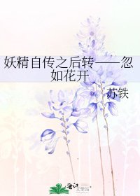 《妖精自传之后转――忽如花开》