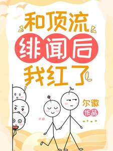 《和顶流绯闻后我红了》