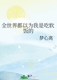 《全世界都以为我是吃软饭的》