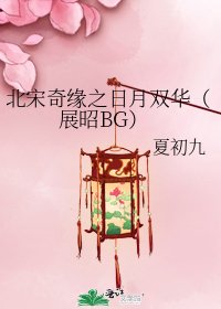 《北宋奇缘之日月双华(展昭BG)》