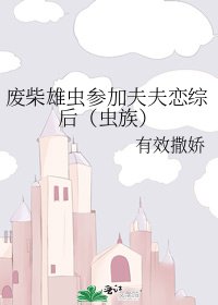《废柴雄虫参加夫夫恋综后》
