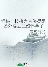 《怪侠一枝梅之言笑晏晏番外篇之三娘怀孕了》