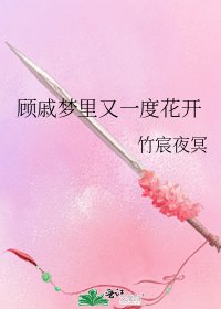 《顾戚梦里又一度花开》