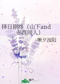 《择日剧终(山下and赤西同人)》