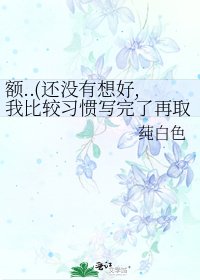 《额..(还没有想好,我比较习惯写完了再取名)》
