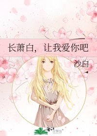 《长萧白,让我爱你吧》