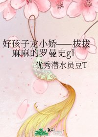 《好孩子龙小娇——拔拔麻麻的罗曼史gl》