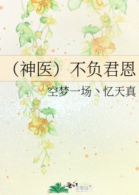 《(神医)不负君恩》