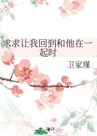 求求让我回到和他在一起时