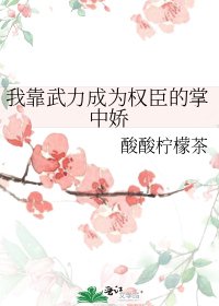 《我靠武力成为权臣的掌中娇》