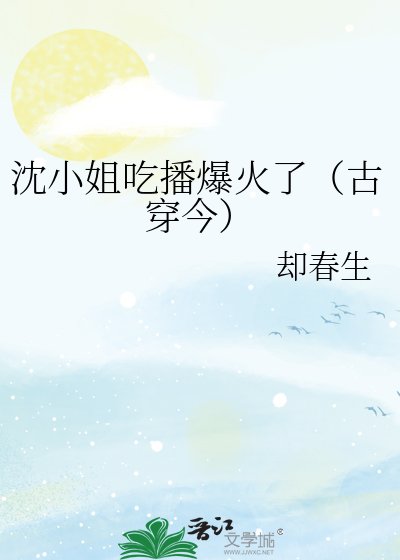 沈小姐吃播爆火了（古穿今）