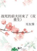 《战死的前夫回来了(双重生)》