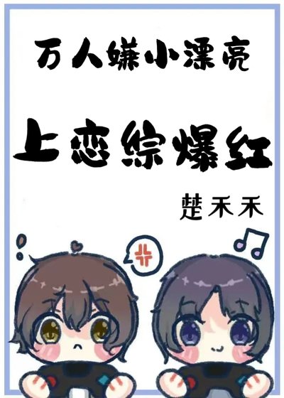 《万人嫌小漂亮上恋综爆红》