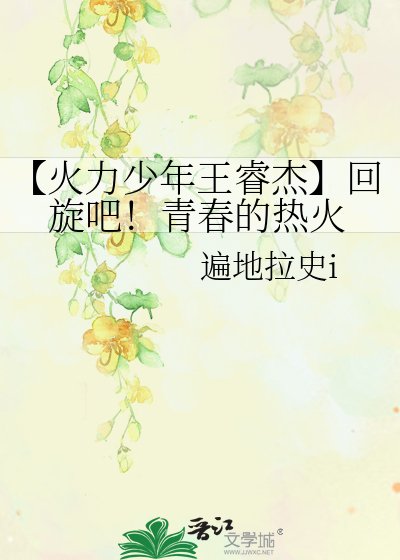 《【火力少年王睿杰】回旋吧!青春的热火》