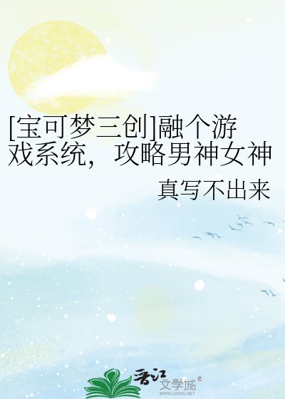 [宝可梦三创]融个游戏系统，攻略男神女神