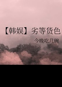 《(日韩泰同人)【韩娱】劣等货色》