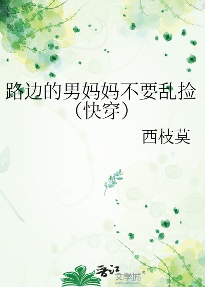 《路边的男妈妈不要乱捡(快穿)》