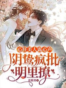 《心肝美人露心声,阴鸷疯批明里撩》