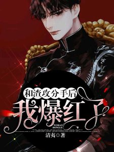 《和渣攻分手后我爆红了》