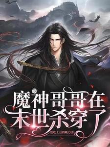 《魔神哥哥在末世杀穿了/末世甜宠:在大佬的心尖上来回滚》