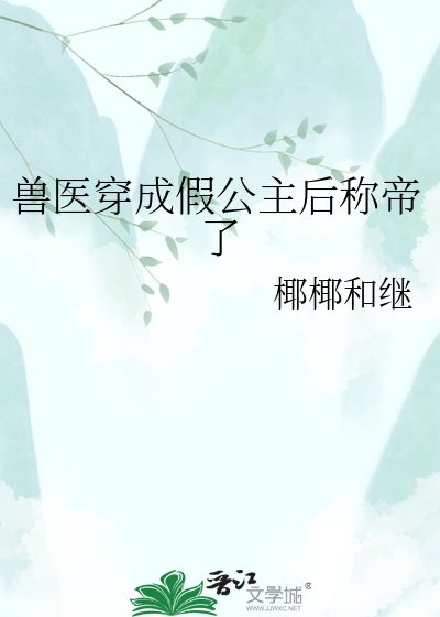 《兽医穿成假公主后称帝了》