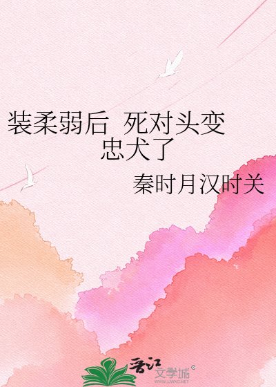 装柔弱后 死对头变忠犬了