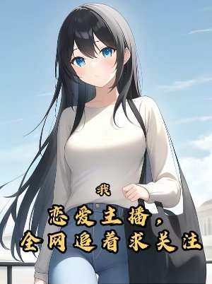 《我,恋爱主播,全网追着求关注!》