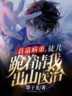《首富病重,徒儿跪着请我出山医治》