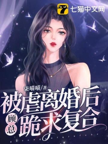 《被虐离婚后,顾总跪求复合》