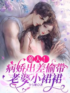 《羞人!病娇出差偷带老婆小裙裙》