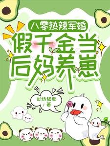 《八零热辣军婚,假千金当后妈养崽》