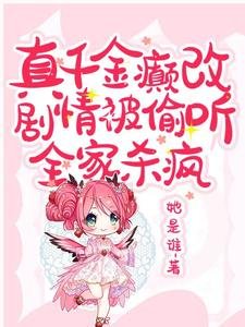 《真千金癫改剧情被偷听,全家杀疯》