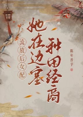 《流放后,女配她在边塞种田经商》