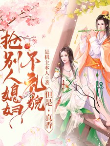 《抢别人媳妇不礼貌,但是,真香》