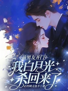 《前男友开门,我白月光杀回来了》