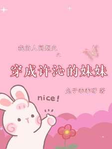 《我的人间烟火之穿成许沁的亲妹妹》