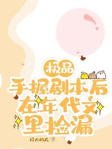 《极品手握剧本后,在年代文里捡漏 /上交剧本后,八零废物女配躺赢了》