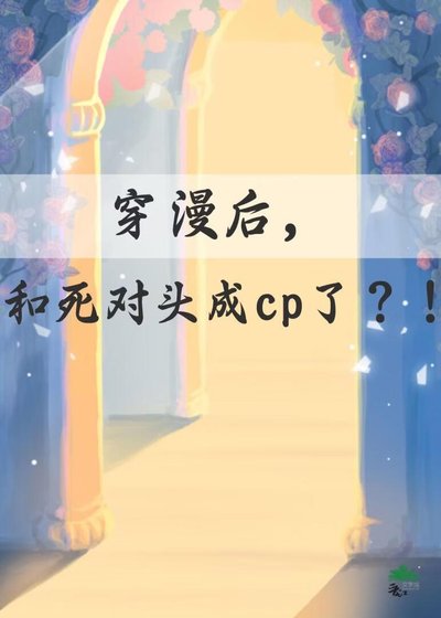 《穿漫后,和死对头成cp了?!》