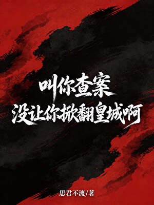 叫你查案，没让你掀翻皇城啊！
