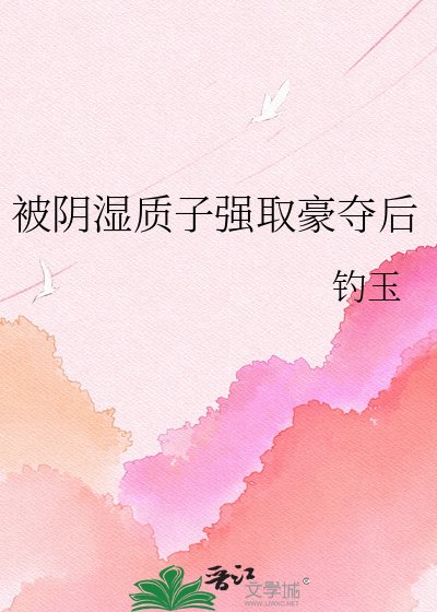 《被阴湿质子强取豪夺后》
