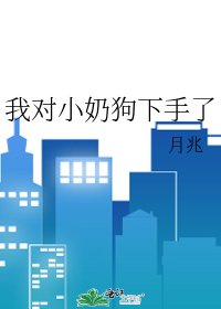 《我对小奶狗下手了》