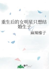 《重生后的女明星只想结婚生子》