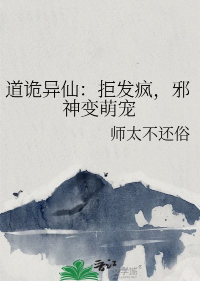 道诡异仙：拒发疯，邪神变萌宠