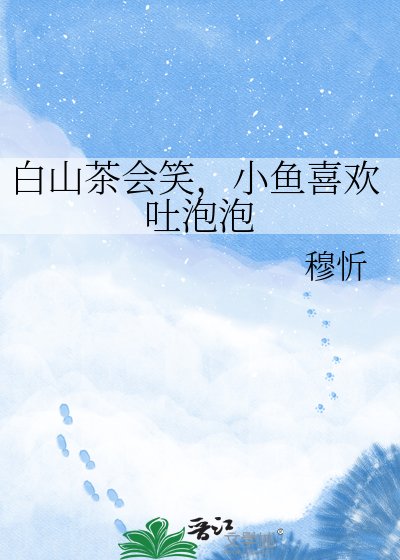 《白山茶会笑,小鱼喜欢吐泡泡》