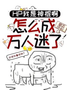 《(HP同人)HP我是神棍啊,怎么成万人迷了/HP啊,原来是喜欢我,这事搞得》