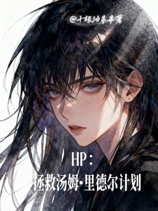 《(HP同人)HP拯救汤姆里德尔计划》